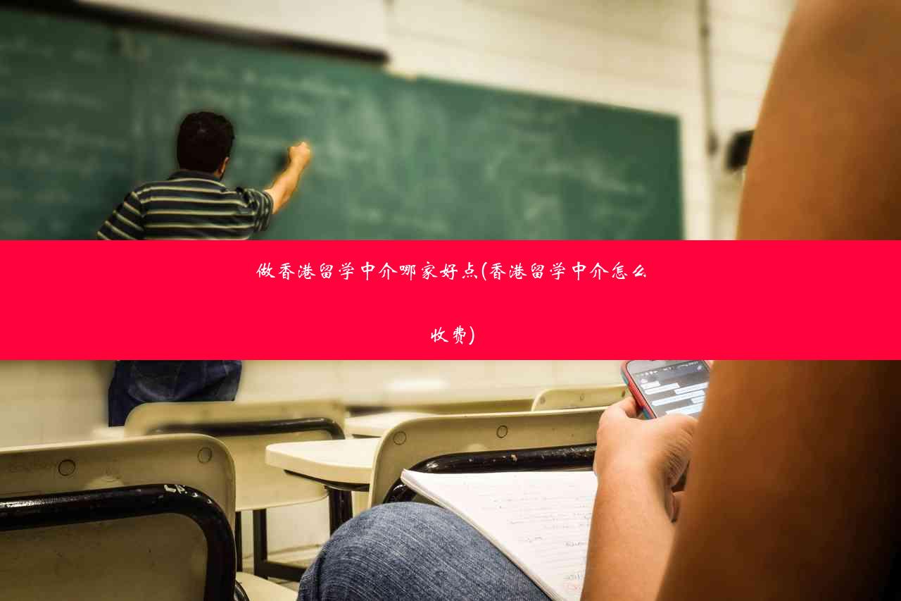 做香港留学中介哪家好点(香港留学中介怎么收费)