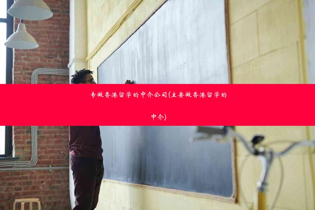 专做香港留学的中介公司(主要做香港留学的中介)